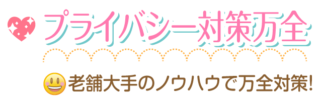 老舗大手のノウハウでプライバシー対策万全です。